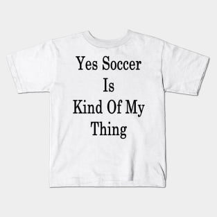 Yes Soccer Is Kind Of My Thing Kids T-Shirt